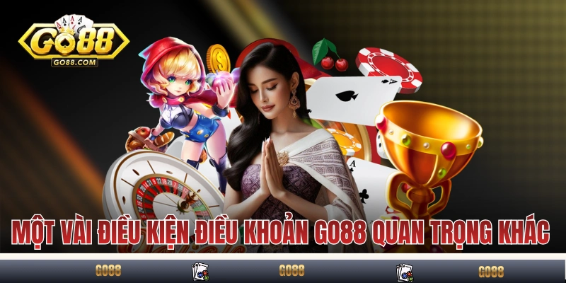 Điều Kiện Điều Khoản Go88 4 Một vài điều kiện điều khoản GO88 quan trọng khác